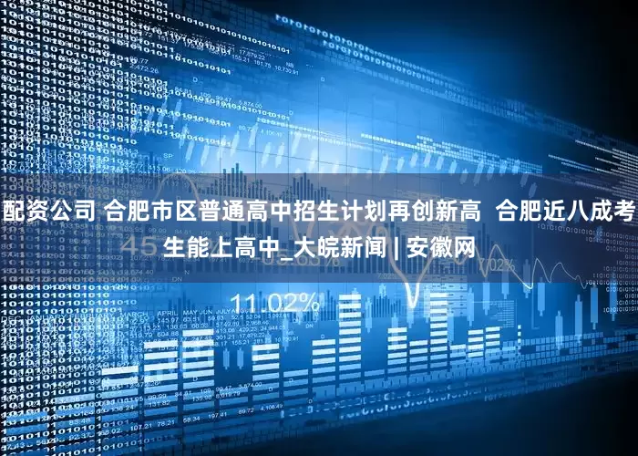配资公司 合肥市区普通高中招生计划再创新高  合肥近八成考生能上高中_大皖新闻 | 安徽网