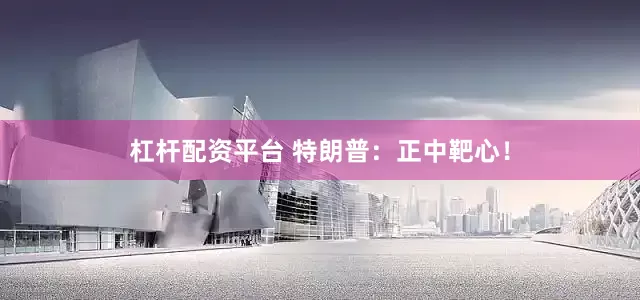 杠杆配资平台 特朗普：正中靶心！