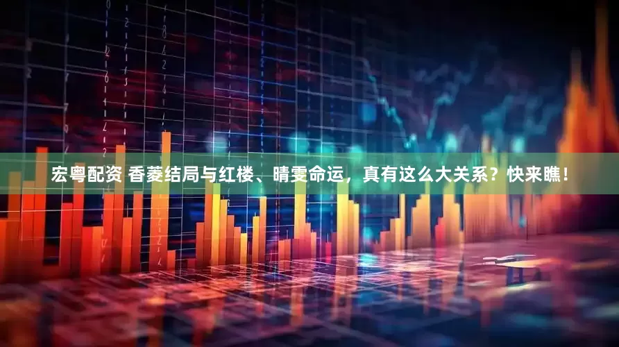 宏粤配资 香菱结局与红楼、晴雯命运，真有这么大关系？快来瞧！