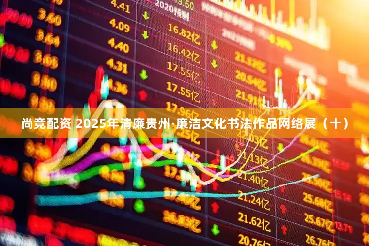 尚竞配资 2025年清廉贵州·廉洁文化书法作品网络展（十）