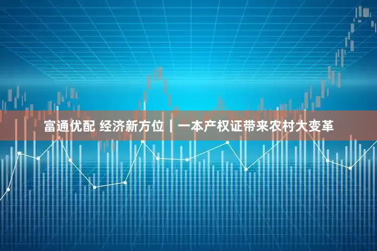 富通优配 经济新方位｜一本产权证带来农村大变革