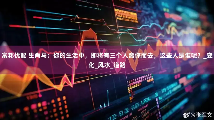 富邦优配 生肖马：你的生活中，即将有三个人离你而去，这些人是谁呢？_变化_风水_道路