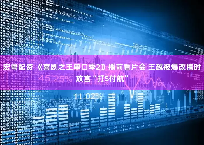 宏粤配资 《喜剧之王单口季2》播前看片会 王越被爆改稿时放言“打S付航”