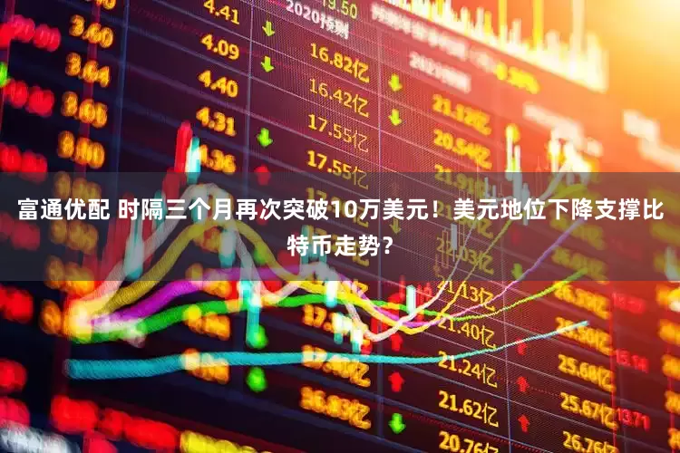 富通优配 时隔三个月再次突破10万美元！美元地位下降支撑比特币走势？