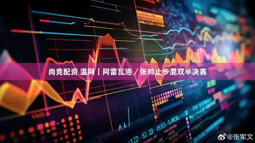 尚竞配资 温网｜阿雷瓦洛／张帅止步混双半决赛