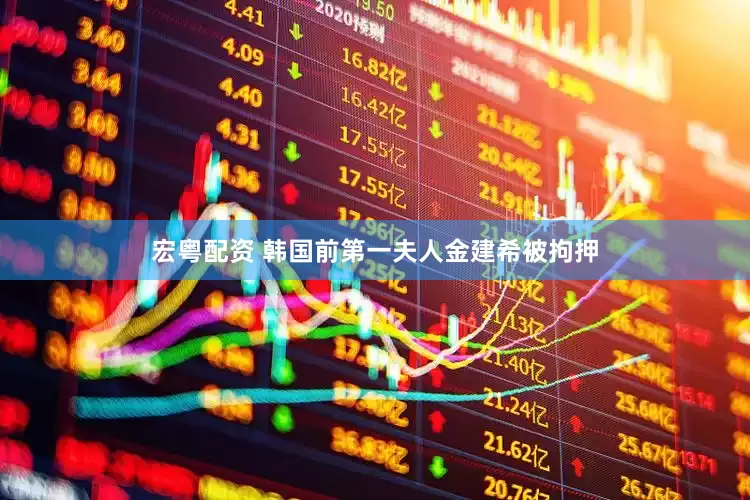 宏粤配资 韩国前第一夫人金建希被拘押